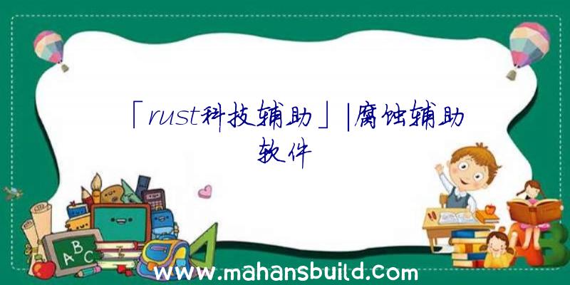 「rust科技辅助」|腐蚀辅助软件